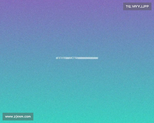 以FIFA18世界杯MOTM卡为核心的经典球员表现与传奇回顾 以FIFA18世界杯MOTM卡为核心的经典球员表现与传奇回顾